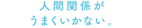 人間関係がうまくいかない